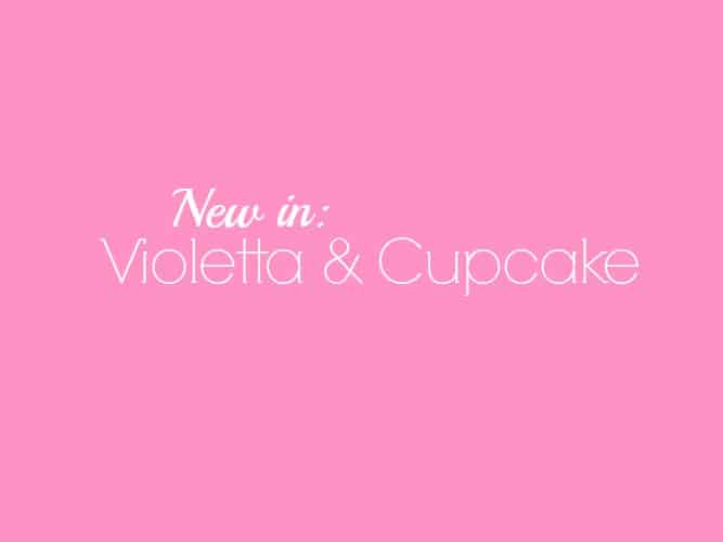 NEW IN: VIOLETTA & CUPCAKE