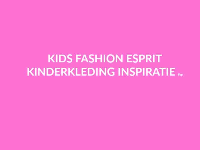 KIDS FASHION| ESPRIT KINDERKLEDING INSPIRATIE