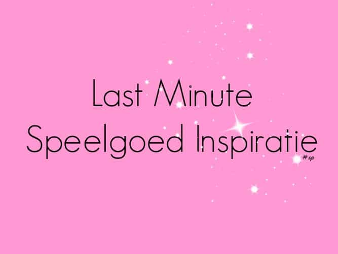 KIDS| LAST MINUTE SPEELGOED INSPIRATIE